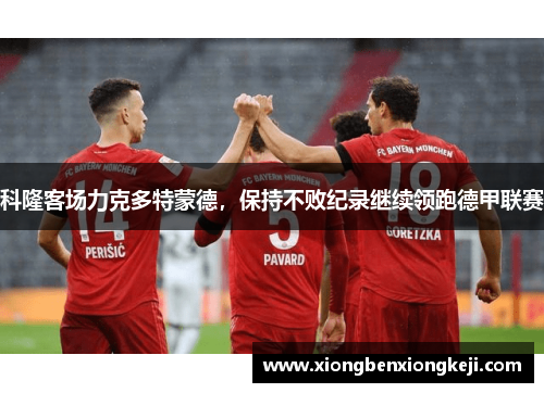 科隆客场力克多特蒙德，保持不败纪录继续领跑德甲联赛