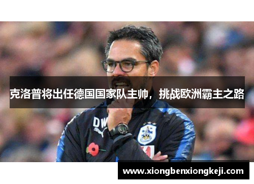 克洛普将出任德国国家队主帅，挑战欧洲霸主之路