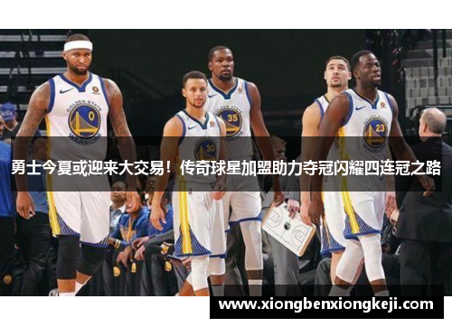 勇士今夏或迎来大交易！传奇球星加盟助力夺冠闪耀四连冠之路