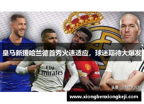 皇马新援哈兰德首秀火速适应，球迷期待大爆发