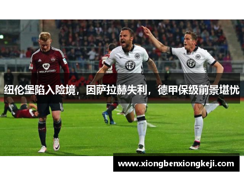 纽伦堡陷入险境，因萨拉赫失利，德甲保级前景堪忧