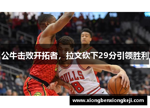 公牛击败开拓者，拉文砍下29分引领胜利