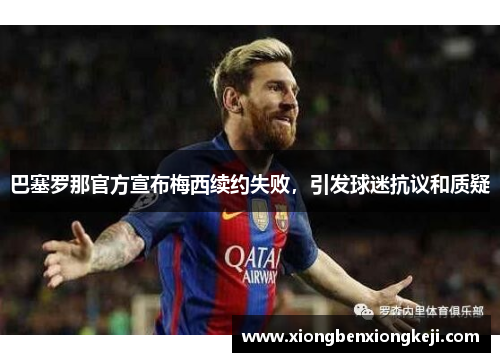 巴塞罗那官方宣布梅西续约失败，引发球迷抗议和质疑