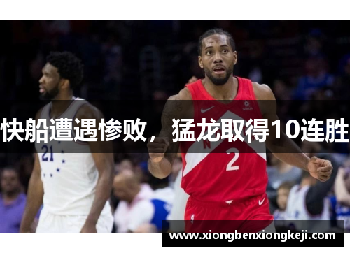 快船遭遇惨败，猛龙取得10连胜