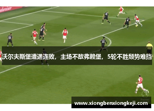 沃尔夫斯堡遭遇连败，主场不敌弗赖堡，5轮不胜颓势难挡