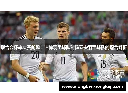 联合会杯半决赛前瞻：淄博羽毛球队对阵泰安羽毛球队的配合解析