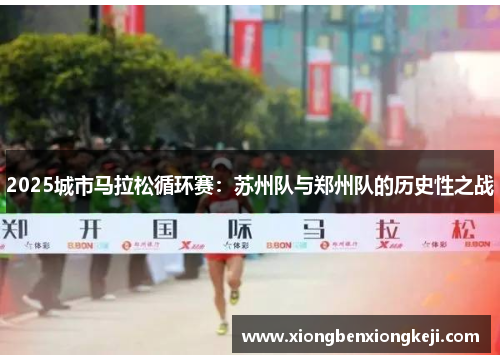 2025城市马拉松循环赛：苏州队与郑州队的历史性之战