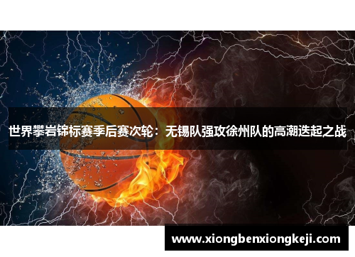 世界攀岩锦标赛季后赛次轮：无锡队强攻徐州队的高潮迭起之战