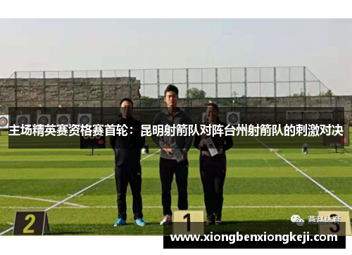主场精英赛资格赛首轮：昆明射箭队对阵台州射箭队的刺激对决