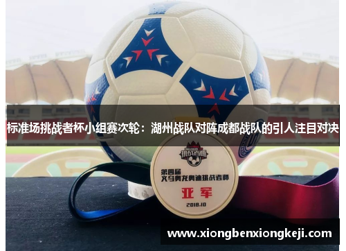 标准场挑战者杯小组赛次轮：湖州战队对阵成都战队的引人注目对决