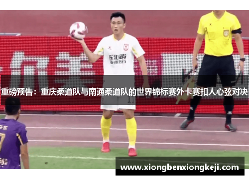 重磅预告：重庆柔道队与南通柔道队的世界锦标赛外卡赛扣人心弦对决