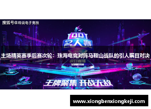 主场精英赛季后赛次轮：珠海电竞对阵马鞍山战队的引人瞩目对决