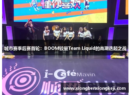城市赛季后赛首轮：BOOM较量Team Liquid的高潮迭起之战