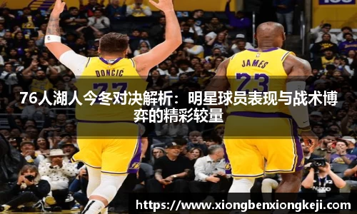 76人湖人今冬对决解析：明星球员表现与战术博弈的精彩较量